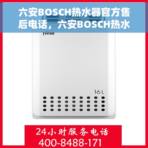 六安BOSCH热水器官方售后电话，六安BOSCH热水器售后电话官方服务热线及维修指南