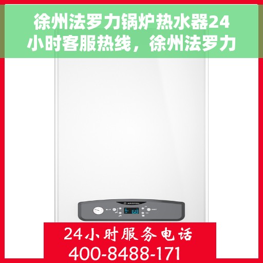 徐州法罗力锅炉热水器24小时客服热线，徐州法罗力锅炉热水器全天候客服热线支持，贴心服务随时在线