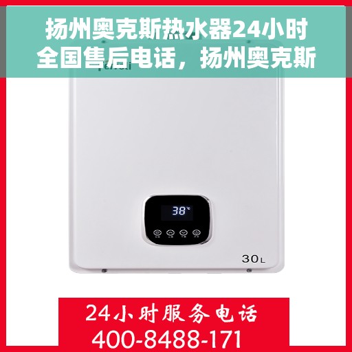 扬州奥克斯热水器24小时全国售后电话，扬州奥克斯热水器全天候售后服务热线，专业解决您的需求问题