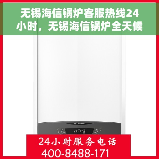 无锡海信锅炉客服热线24小时，无锡海信锅炉全天候客服热线，专业解答，服务不打烊