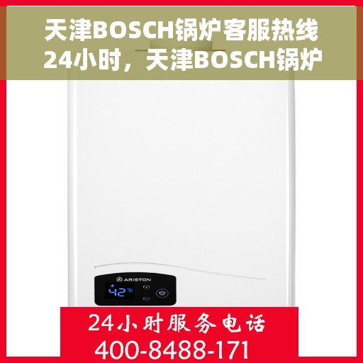 天津BOSCH锅炉客服热线24小时，天津BOSCH锅炉全天候客服热线，贴心服务随时在线