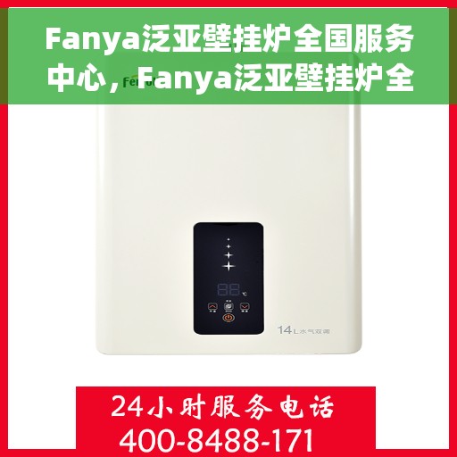 Fanya泛亚壁挂炉全国服务中心，Fanya泛亚壁挂炉全国售后服务中心，专业品质，全方位服务