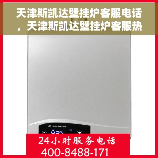 天津斯凯达壁挂炉客服电话，天津斯凯达壁挂炉客服热线及售后服务支持电话号码