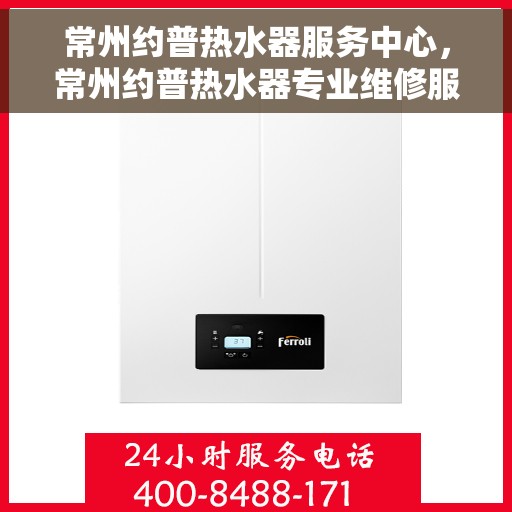 常州约普热水器服务中心，常州约普热水器专业维修服务中心