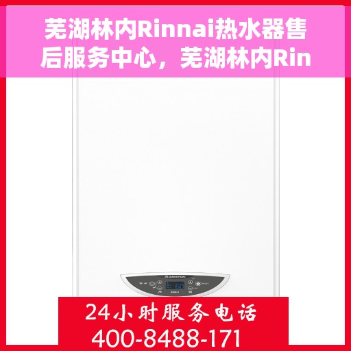 芜湖林内Rinnai热水器售后服务中心，芜湖林内Rinnai热水器售后服务中心，专业维修与优质服务一站解决