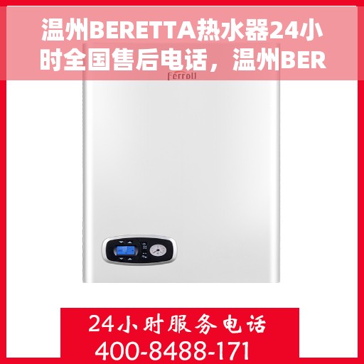 温州BERETTA热水器24小时全国售后电话，温州BERETTA热水器全天候全国售后服务热线