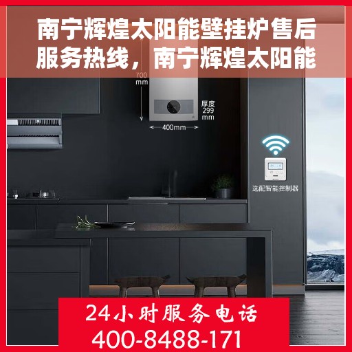 南宁辉煌太阳能壁挂炉售后服务热线，南宁辉煌太阳能壁挂炉售后服务热线，专业团队，贴心服务，为您的壁挂炉保驾护航！