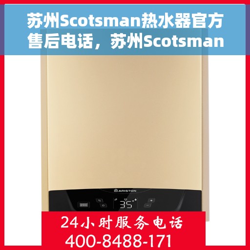 苏州Scotsman热水器官方售后电话，苏州Scotsman热水器售后官方联系电话服务热线
