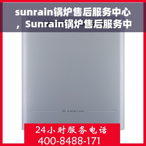sunrain锅炉售后服务中心，Sunrain锅炉售后服务中心，专业维护，无忧体验
