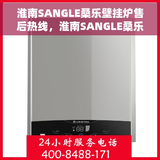 淮南SANGLE桑乐壁挂炉售后热线，淮南SANGLE桑乐壁挂炉售后服务热线及支持指南
