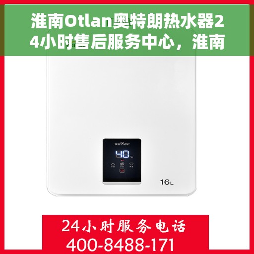 淮南Otlan奥特朗热水器24小时售后服务中心，淮南奥特朗热水器全天候售后服务中心，专业维修，24小时无忧服务