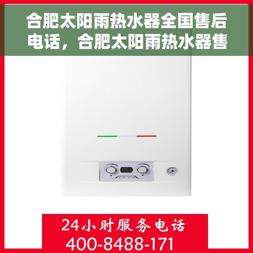 合肥太阳雨热水器全国售后电话，合肥太阳雨热水器售后全国服务热线及维修指南