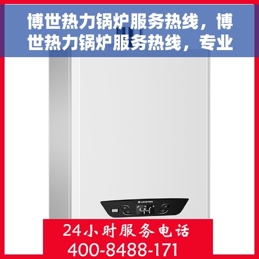 博世热力锅炉服务热线，博世热力锅炉服务热线，专业解答，贴心保障