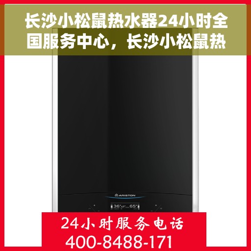 长沙小松鼠热水器24小时全国服务中心，长沙小松鼠热水器全天候全国服务热线，专业守护您的温暖生活