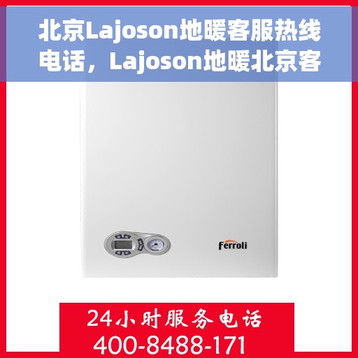 北京Lajoson地暖客服热线电话，Lajoson地暖北京客服热线电话，专业解答，温暖您的生活