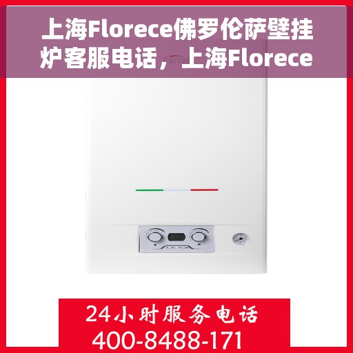 上海Florece佛罗伦萨壁挂炉客服电话，上海Florece佛罗伦萨壁挂炉客服热线及售后服务电话