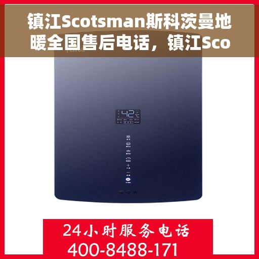 镇江Scotsman斯科茨曼地暖全国售后电话，镇江Scotsman斯科茨曼地暖全国售后服务热线及电话全攻略