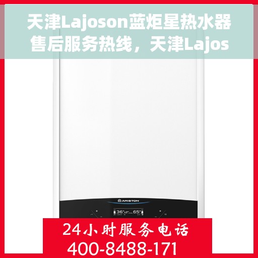 天津Lajoson蓝炬星热水器售后服务热线，天津Lajoson蓝炬星热水器售后服务热线，专业团队为您提供贴心服务