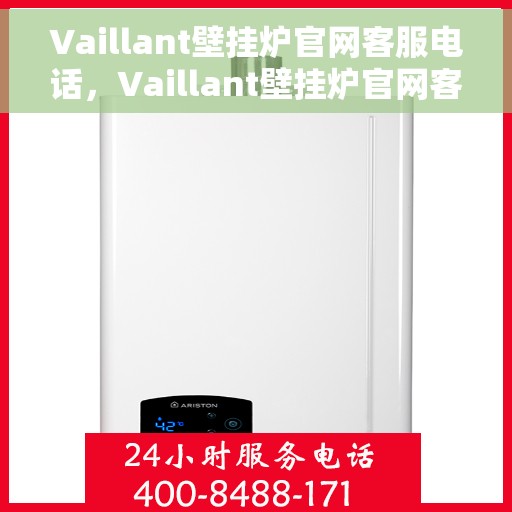 Vaillant壁挂炉官网客服电话，Vaillant壁挂炉官网客服热线及售后咨询电话号码