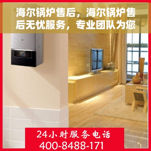 海尔锅炉售后，海尔锅炉售后无忧服务，专业团队为您保驾护航