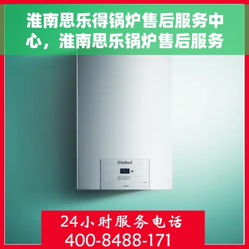 淮南思乐得锅炉售后服务中心，淮南思乐锅炉售后服务中心，专业优质的维修与保养服务
