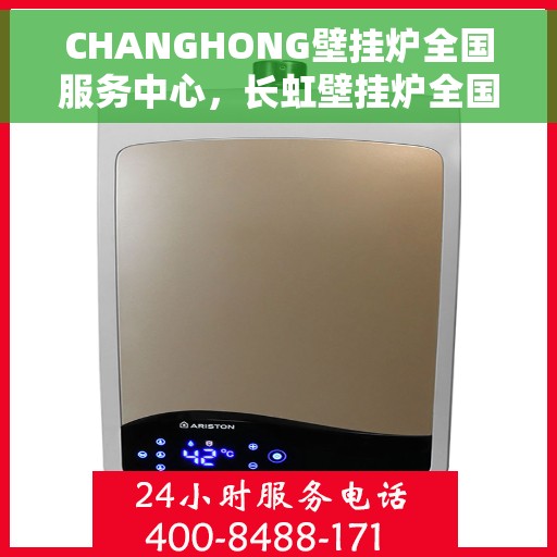 CHANGHONG壁挂炉全国服务中心，长虹壁挂炉全国服务中心，专业服务，温暖您的家