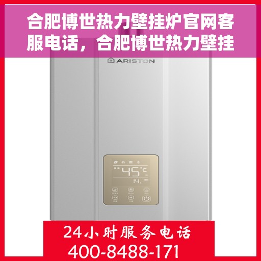 合肥博世热力壁挂炉官网客服电话，合肥博世热力壁挂炉官方客服热线及售后支持服务