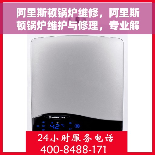 阿里斯顿锅炉维修，阿里斯顿锅炉维护与修理，专业解决方案，确保高效运行