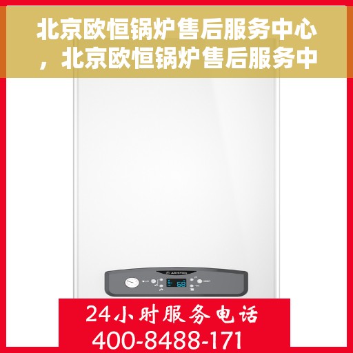 北京欧恒锅炉售后服务中心，北京欧恒锅炉售后服务中心，专业维修与贴心服务一体化平台