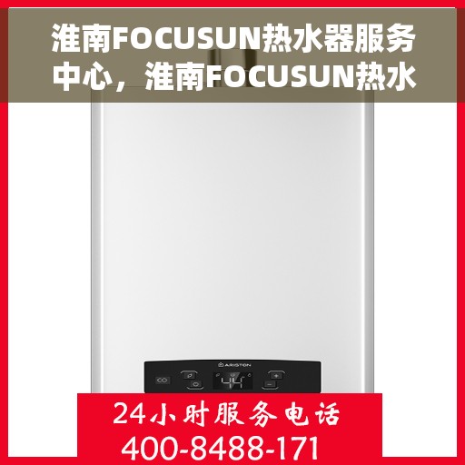淮南FOCUSUN热水器服务中心，淮南FOCUSUN热水器专业服务中心