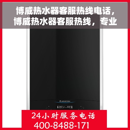 博威热水器客服热线电话，博威热水器客服热线，专业解答，温暖您的每一刻