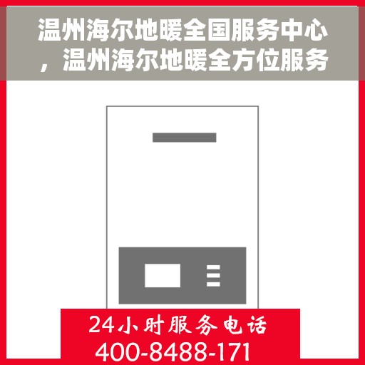 温州海尔地暖全国服务中心，温州海尔地暖全方位服务热线，全国售后服务中心为您温暖护航