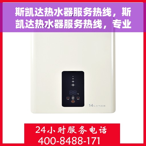 斯凯达热水器服务热线，斯凯达热水器服务热线，专业维修与支持团队，为您温暖生活保驾护航。