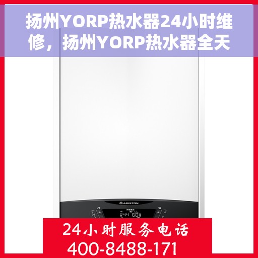 扬州YORP热水器24小时维修，扬州YORP热水器全天候专业维修服务
