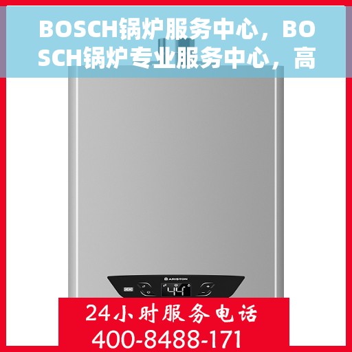 BOSCH锅炉服务中心，BOSCH锅炉专业服务中心，高效维护与全面解决方案