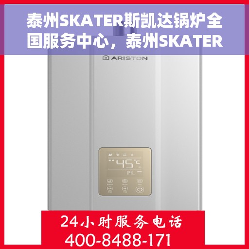 泰州SKATER斯凯达锅炉全国服务中心，泰州SKATER斯凯达锅炉全国服务中心，专业维修与优质服务并重