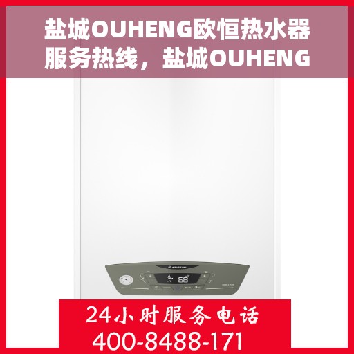 盐城OUHENG欧恒热水器服务热线，盐城OUHENG欧恒热水器服务热线，专业维修与支持团队为您排忧解难