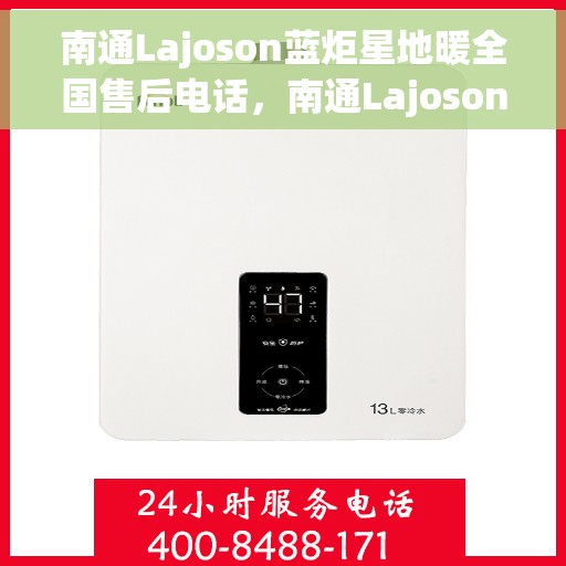 南通Lajoson蓝炬星地暖全国售后电话，南通Lajoson蓝炬星地暖全国售后服务热线电话公布