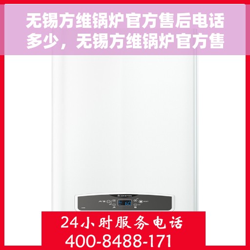 无锡方维锅炉官方售后电话多少，无锡方维锅炉官方售后电话详解，专业维修，贴心服务！