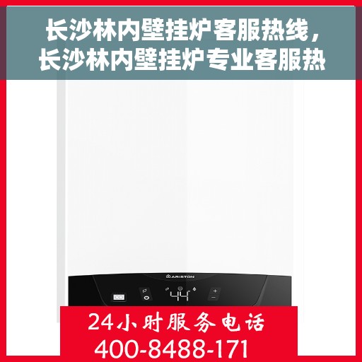 长沙林内壁挂炉客服热线，长沙林内壁挂炉专业客服热线，为您提供全方位技术支持与解决方案