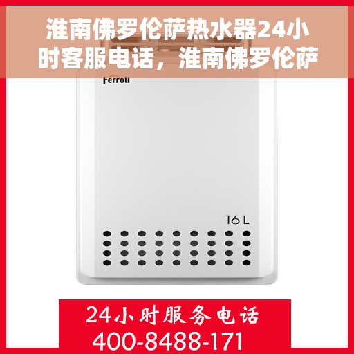 淮南佛罗伦萨热水器24小时客服电话，淮南佛罗伦萨热水器全天候客服热线