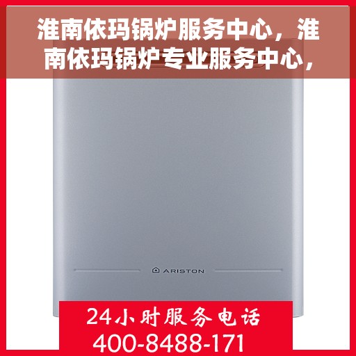淮南依玛锅炉服务中心，淮南依玛锅炉专业服务中心，高效服务，温暖您的生活