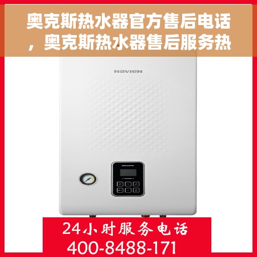 奥克斯热水器官方售后电话，奥克斯热水器售后服务热线，专业解决您的热水器问题