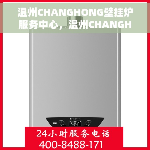 温州CHANGHONG壁挂炉服务中心，温州CHANGHONG壁挂炉专业服务中心