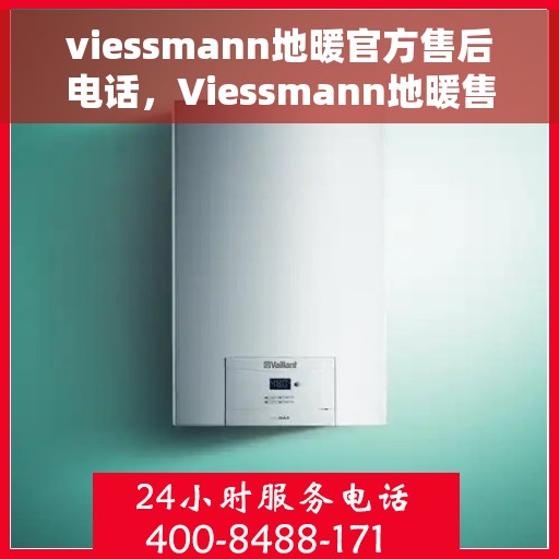 viessmann地暖官方售后电话，Viessmann地暖售后服务官方联系电话，专业解决您的地暖问题