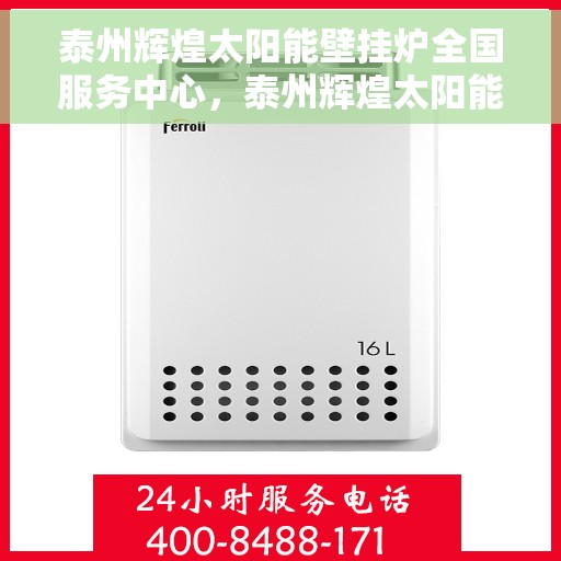 泰州辉煌太阳能壁挂炉全国服务中心，泰州辉煌太阳能壁挂炉全国服务热线中心