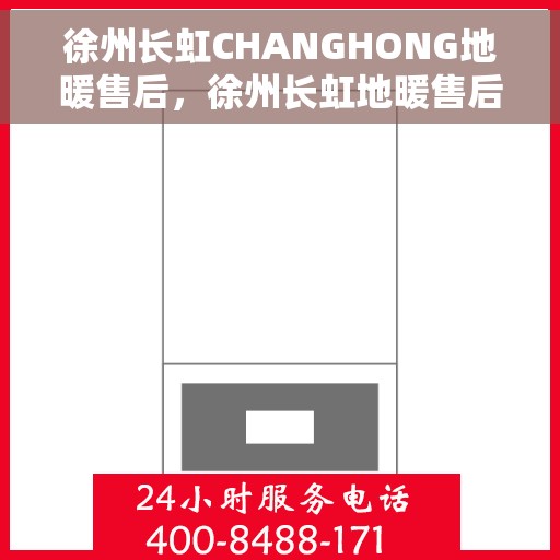 徐州长虹CHANGHONG地暖售后，徐州长虹地暖售后专业服务解析