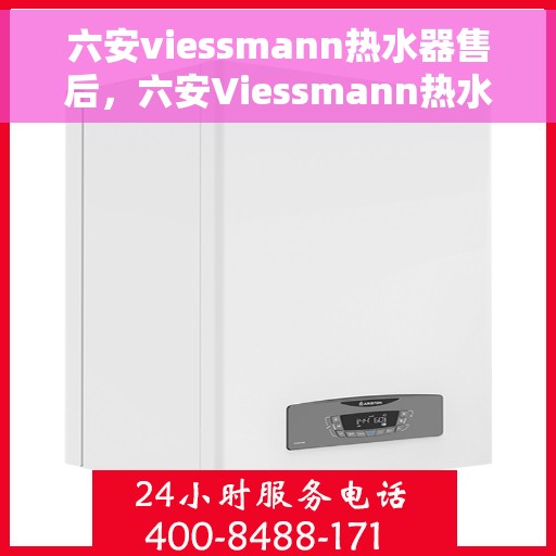 六安viessmann热水器售后，六安Viessmann热水器售后服务支持详解