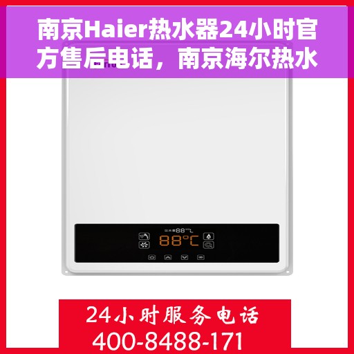 南京Haier热水器24小时官方售后电话，南京海尔热水器全天候官方售后热线服务支持