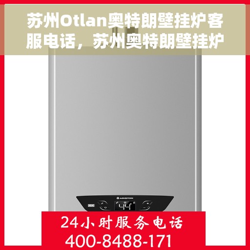 苏州Otlan奥特朗壁挂炉客服电话，苏州奥特朗壁挂炉客服热线及售后支持服务指南